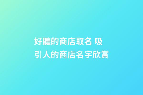 好聽的商店取名 吸引人的商店名字欣賞-第1張-店鋪起名-玄機派
